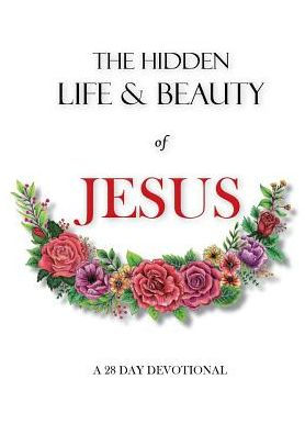 The hidden life and beauty of Jesus: A 28 day devotional