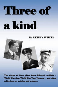 Title: Three of a kind: The stories of three pilots from different conflicts, Author: Mr Kerry White