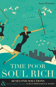 Title: Time Poor Soul Rich: 60 Second Solutions & Other Lengthier Remedies for Busy Professional Women, Author: Anne Winckel