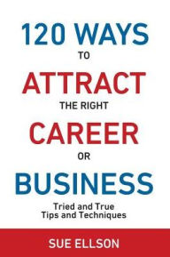 Title: 120 Ways To Attract The Right Career Or Business: Tried and True Tips and Techniques, Author: Rohit Raja