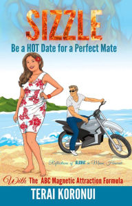 Title: SIZZLE Be a HOT Date for a Perfect Mate: With The ABC Magnetic Attraction Formula, Author: Terai Koronui