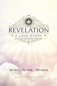 Title: REVELATION A Love Story: The Hero - His Bride - Her Rescue, Author: Monica Bennett-Ryan
