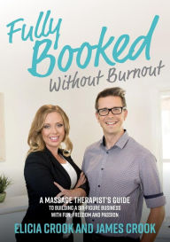 Title: Fully Booked Without Burnout: A Massage Therapist's Guide To Building A Six-Figure Business With Fun, Freedom and Passion, Author: James Crook