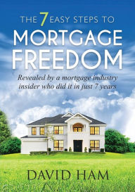 Title: DAVID HAM - The 7 Easy Steps To Mortgage Freedom: Revealed by a mortgage industry insider who did it in just 7 years, Author: David Ham