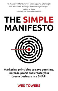 Title: The Simple Manifesto: Marketing principles to save you time, increase profit and create your dream business in a SNAP!, Author: Wes Towers