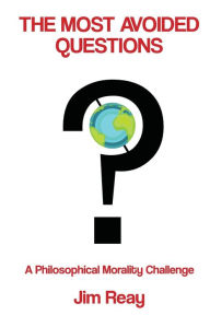 Title: The Most Avoided Questions: A philosophical morality challenge, Author: Jim Reay