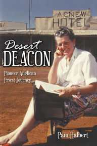 Title: Desert Deacon: Pioneer Anglican Priest Journey, Author: Pam Halbert