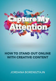 Title: Capture My Attention : How To Stand Out Online with Creative Content, Author: Benjamin Irvin