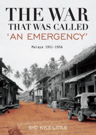 Title: The War That Was Called 'An Emergency' : Malaya 1951-1956, Author: Syd Kyle-Little