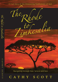 Title: The Rhode to Zimkesalia: Navigating through fear, failure and loss, Author: Cathy J Scott