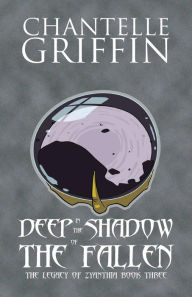 Title: Deep in the Shadow of the Fallen: The Legacy of Zyanthia - Book Three, Author: Chantelle Griffin