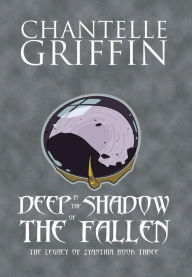 Title: Deep in the Shadow of the Fallen: The Legacy of Zyanthia - Book Three, Author: Chantelle Griffin