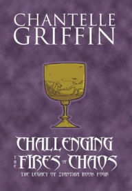 Title: Challenging the Fires of Chaos: The Legacy of Zyanthia - Book Four, Author: Chantelle Griffin