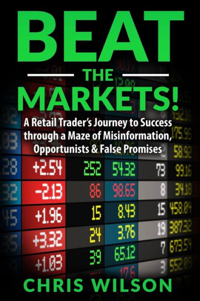 Beat the Markets!: A Retail Traders Journey to Success through a Maze of Misinformation, Opportunists & False Promises