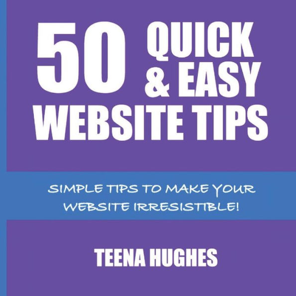 50 Quick & Easy Website Tips: Simple Tips to Make Your Website Irresistible