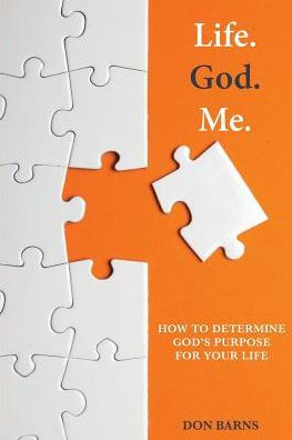 Life. God. Me.: How To Determine God's Purpose For Your Life