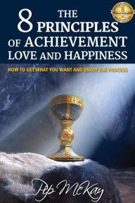 Title: The 8 Principles of Achievement, Love and Happiness: How to get what you want and enjoy the process, Author: Pip McKay