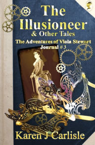 Title: The Illusioneer & Other Tales: The Adventures of Viola Stewart Journal #3, Author: Karen J Carlisle