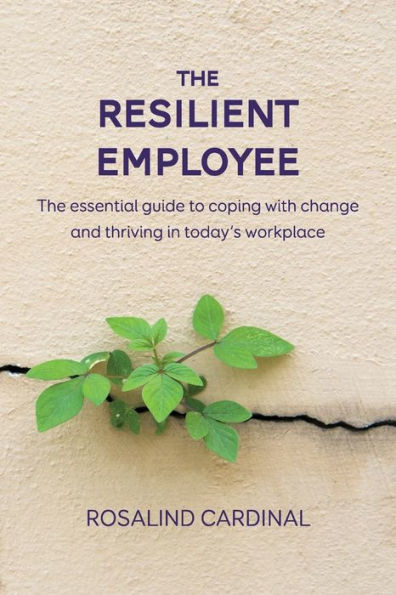 The Resilient Employee: The essential guide to coping with change and thriving in today's workplace