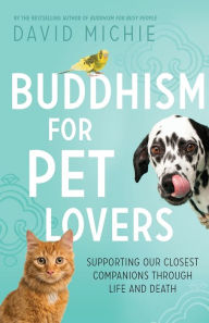 Title: Buddhism for Pet Lovers: Supporting our Closest Companions through Life and Death, Author: David Michie PhD