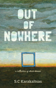 Title: Out Of Nowhere: A collection of short stories, Author: S. C Karakaltsas