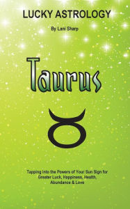 Title: Lucky Astrology - Taurus: Tapping into the Powers of Your Sun Sign for Greater Luck, Happiness, Health, Abundance & Love, Author: Billie Enz Ph.D.