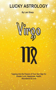 Title: Lucky Astrology - Virgo: Tapping into the Powers of Your Sun Sign for Greater Luck, Happiness, Health, Abundance & Love, Author: Billie Enz Ph.D.