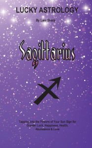 Title: Lucky Astrology - Sagittarius: Tapping into the Powers of Your Sun Sign for Greater Luck, Happiness, Health, Abundance & Love, Author: Lani Sharp