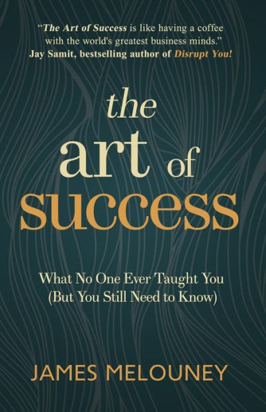 The Art of Success: What No One Ever Taught You (But You Still Need to Know)