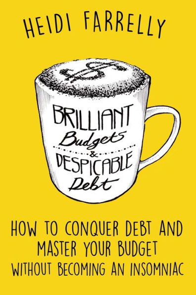 Brilliant Budgets and Despicable Debt: How to Conquer Debt Master Your Budget - Without Becoming an Insomniac