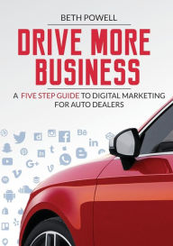 Title: Drive More Business: A Five Step Guide to Digital Marketing for Auto Dealers, Author: Beth Powell