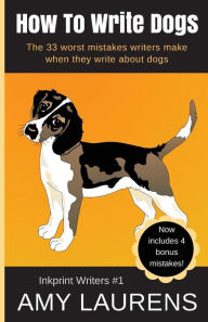 Title: How To Write Dogs: The 33 Worst Mistakes Writers Make When They Write About Dogs, Author: Amy Laurens