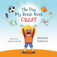 Title: The Day My Brain Went Crazy: A Children's Book About Managing Emotions, Author: Michelle Karavas