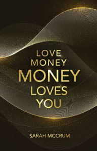 Title: Love Money, Money Loves You: A Conversation With The Energy Of Money, Author: Sarah McCrum