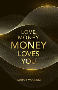 Title: Love Money, Money Loves You: A Conversation With The Energy Of Money, Author: Sarah McCrum