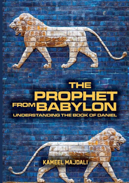 The Prophet From Babylon: Understanding Book Of Daniel