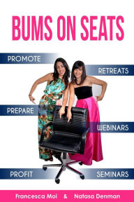 Title: Bums on Seats: How To Promote, Prepare and Profit from Webinars, Seminars and Retreats, Author: Natasa Denman