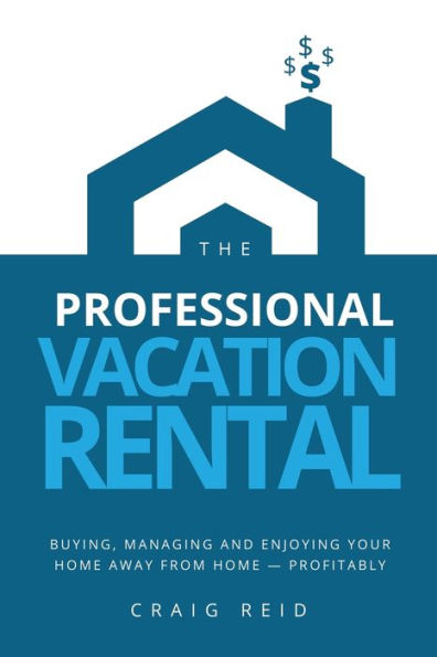 The Professional Vacation Rental: Buying, Managing and Enjoying Your Home Away from - Profitably