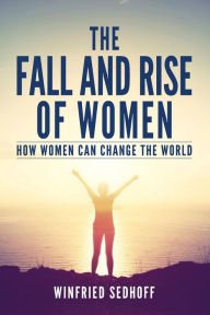 Title: The Fall and Rise of Women: How women can change the world, Author: Winfried Sedhoff