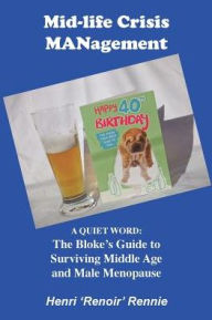 Title: Mid-Life Crisis MANagement: A Quiet Word: The Bloke's Guide to Surviving Middle Age and Male Menopause, Author: Phantom Lord