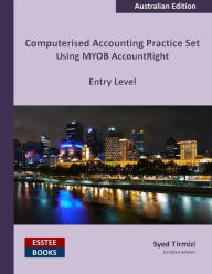 Title: Computerised Accounting Practice Set Using MYOB AccountRight - Entry Level: Australian Edition, Author: Syed Tirmizi