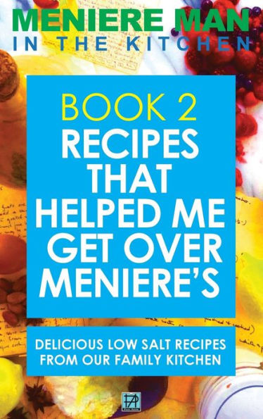 Meniere Man In The Kitchen. Book 2: Recipes That Helped Me Get Over Meniere's. Delicious Low Salt Recipes From Our Family Kitchen