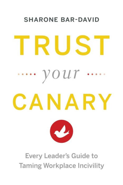 Trust Your Canary: Every Leader's Guide to Taming Workplace Incivility