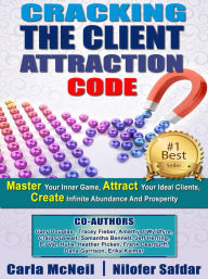 Title: Cracking The Client Attraction Code: Master Your Inner Game, Attract Your Ideal Clients, Create Infinite Abundance And Prosperity, Author: Carla McNeil