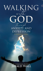 Title: Walking with God through Anxiety and Depression: A Personal Guide, Author: Jerald Wall