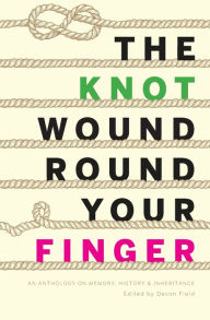 Download new audio books The Knot Wound Round Your Finger: Fiction and non-fiction on memory, history, and inheritance 9780994812728 by Devon Field, Devon Field (English literature)