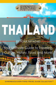 Title: Thailand: Your Ultimate Guide to Traveling, Culture, History, Food and More!: Experience Everything Travel Guide Collection(TM), Author: Experience Everything Publishing