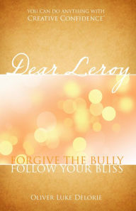 Title: Dear Leroy: Forgive The Bully, Follow Your Bliss, Author: 713 Show