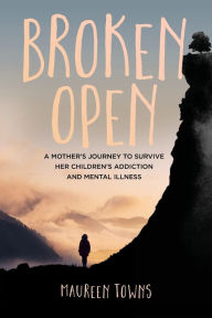 Free ebook in txt format download Broken Open: A Mother's Journey to Survive Her Children's Addiction and Mental Illness 9780994856692 (English Edition)