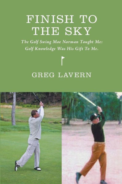 Finish To The Sky: The Golf Swing Moe Norman Taught Me: Golf Knowledge Was His Gift To Me